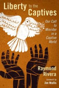 Liberty to the Captives Our Call to Minister in a Captive World, Ray Rivera